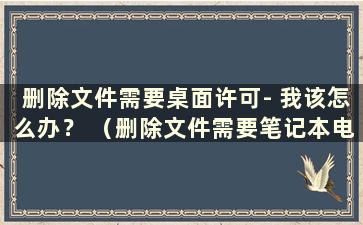 删除文件需要桌面许可- 我该怎么办？ （删除文件需要笔记本电脑的许可）